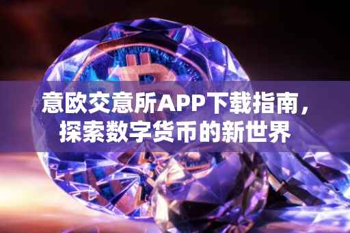 意欧交意所APP下载指南，探索数字货币的新世界