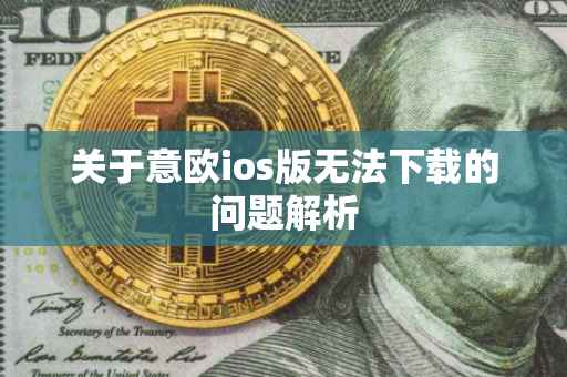 关于意欧ios版无法下载的问题解析