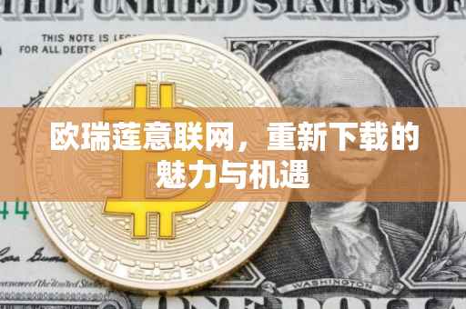 欧瑞莲意联网，重新下载的魅力与机遇