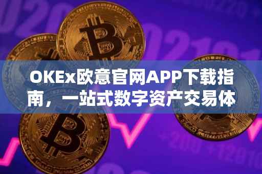 OKEx欧意官网APP下载指南，一站式数字资产交易体验