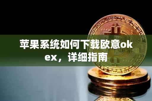 苹果系统如何下载欧意okex，详细指南