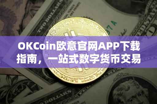 OKCoin欧意官网APP下载指南，一站式数字货币交易体验