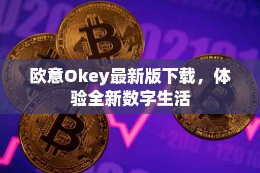 欧意Okey最新版下载，体验全新数字生活