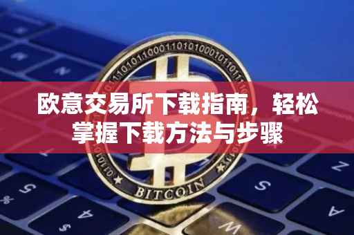 欧意交易所下载指南，轻松掌握下载方法与步骤