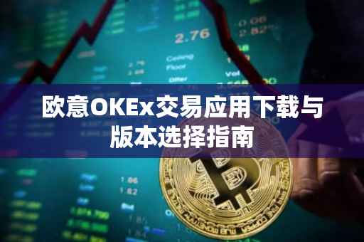 欧意OKEx交易应用下载与版本选择指南