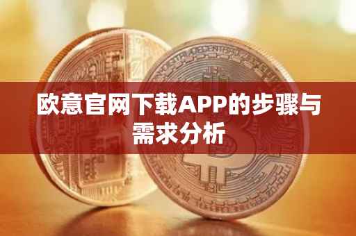 欧意官网下载APP的步骤与需求分析