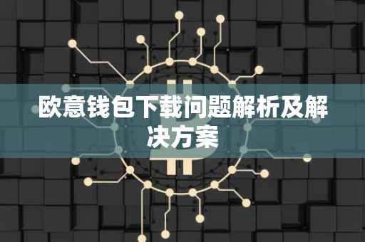 欧意钱包下载问题解析及解决方案