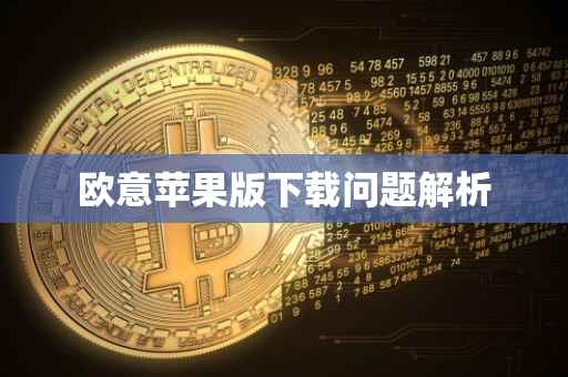 欧意苹果版下载问题解析