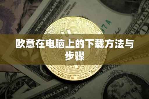 欧意在电脑上的下载方法与步骤
