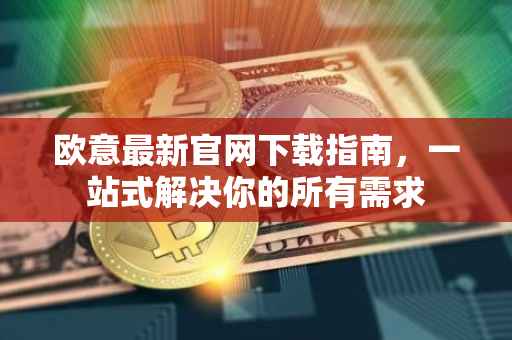 欧意最新官网下载指南，一站式解决你的所有需求