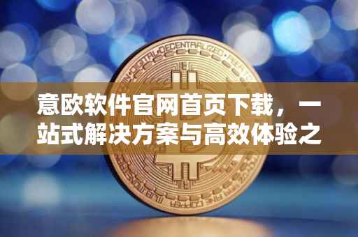 意欧软件官网首页下载，一站式解决方案与高效体验之旅