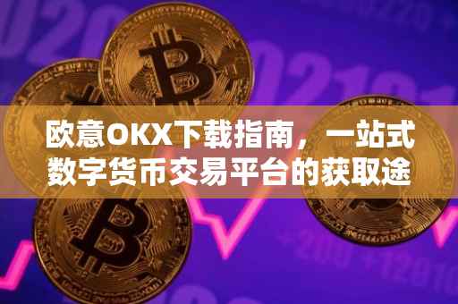 欧意OKX下载指南，一站式数字货币交易平台的获取途径