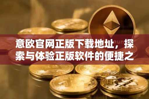 意欧官网正版下载地址，探索与体验正版软件的便捷之路