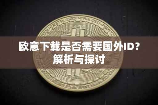 欧意下载是否需要国外ID？解析与探讨
