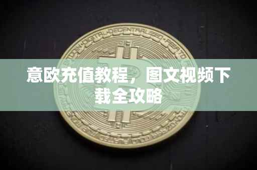 意欧充值教程，图文视频下载全攻略