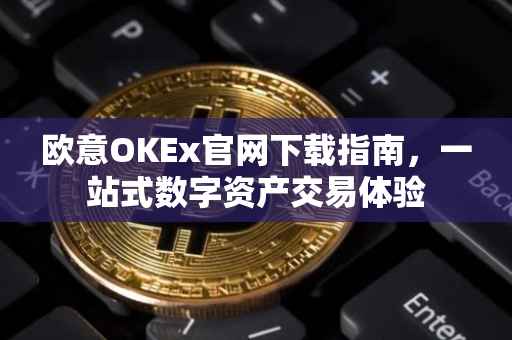 欧意OKEx官网下载指南，一站式数字资产交易体验