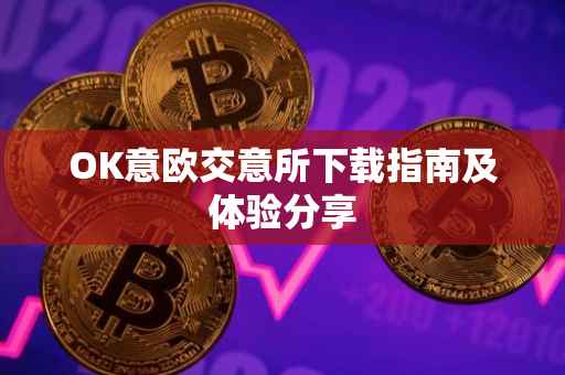 OK意欧交意所下载指南及体验分享
