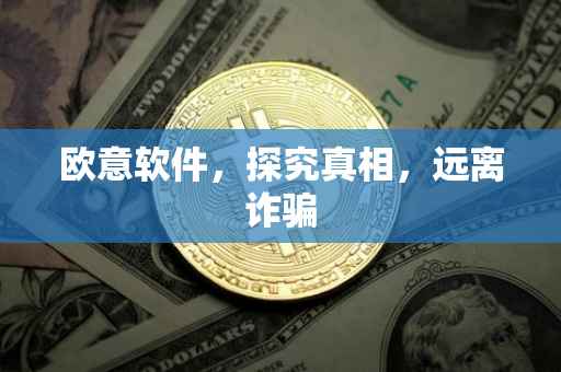 欧意软件，探究真相，远离诈骗