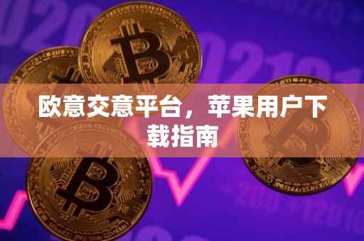 欧意交意平台，苹果用户下载指南