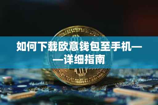 如何下载欧意钱包至手机——详细指南