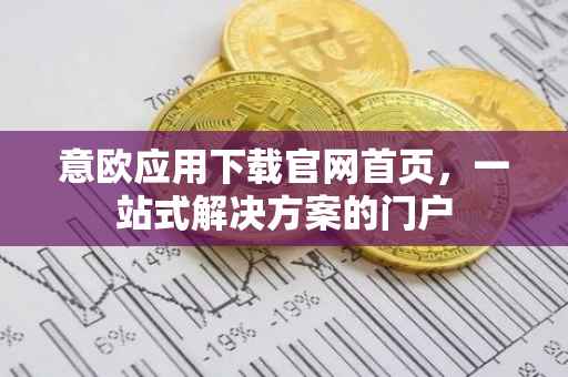 意欧应用下载官网首页，一站式解决方案的门户