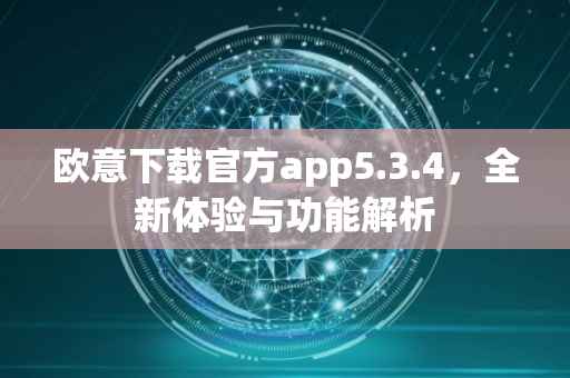 欧意下载官方app5.3.4，全新体验与功能解析