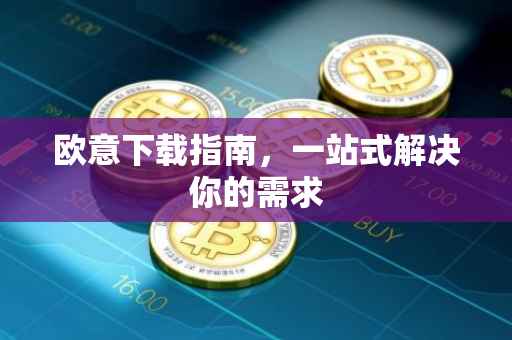 欧意下载指南，一站式解决你的需求