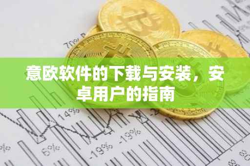 意欧软件的下载与安装，安卓用户的指南