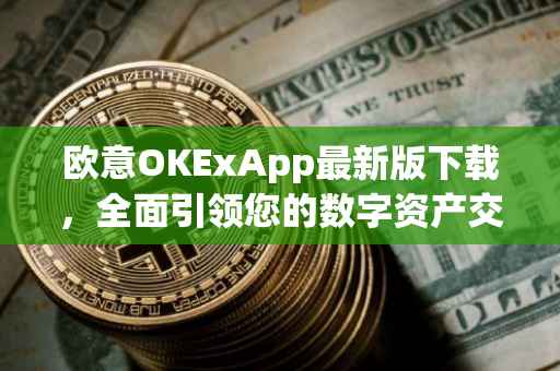 欧意OKExApp最新版下载，全面引领您的数字资产交易体验