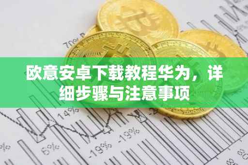 欧意安卓下载教程华为，详细步骤与注意事项
