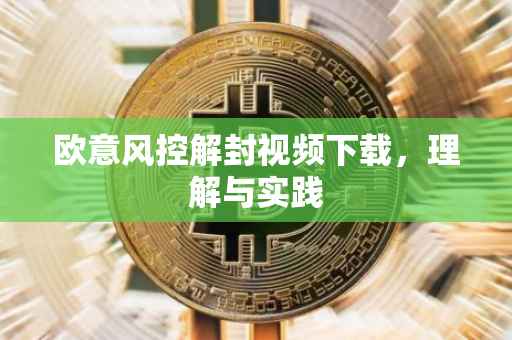 欧意风控解封视频下载，理解与实践