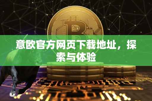 意欧官方网页下载地址，探索与体验
