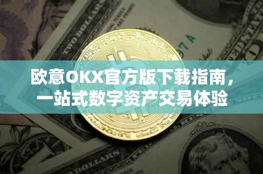 欧意OKX官方版下载指南，一站式数字资产交易体验