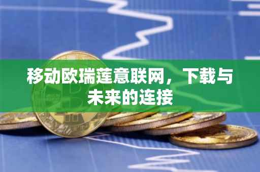移动欧瑞莲意联网，下载与未来的连接