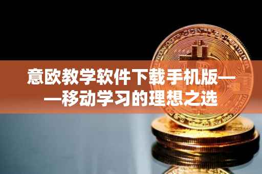 意欧教学软件下载手机版——移动学习的理想之选
