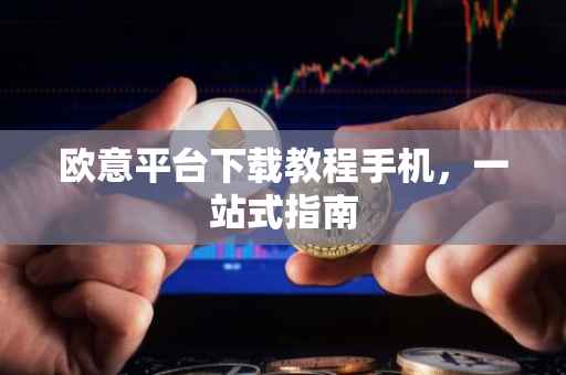 欧意平台下载教程手机，一站式指南
