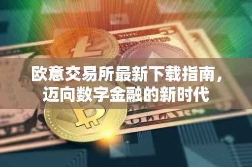 欧意交易所最新下载指南，迈向数字金融的新时代