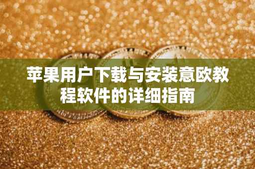 苹果用户下载与安装意欧教程软件的详细指南