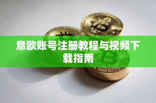 意欧账号注册教程与视频下载指南