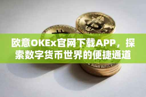 欧意OKEx官网下载APP，探索数字货币世界的便捷通道