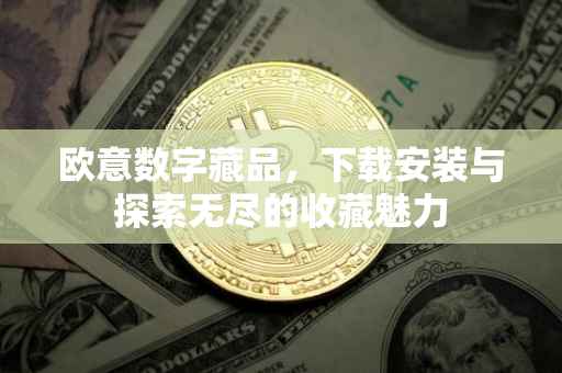 欧意数字藏品，下载安装与探索无尽的收藏魅力