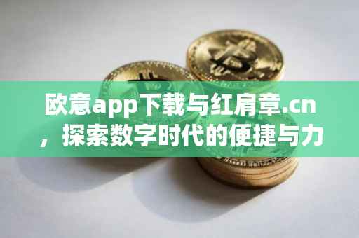 欧意app下载与红肩章.cn，探索数字时代的便捷与力量