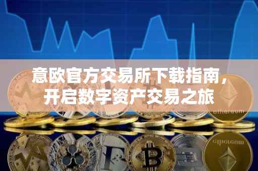 意欧官方交易所下载指南，开启数字资产交易之旅