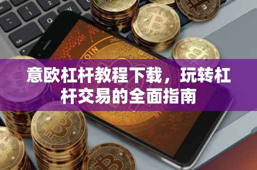 意欧杠杆教程下载，玩转杠杆交易的全面指南