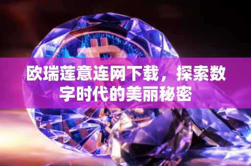 欧瑞莲意连网下载，探索数字时代的美丽秘密