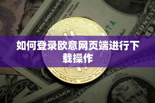如何登录欧意网页端进行下载操作