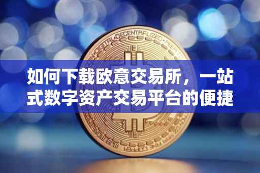 如何下载欧意交易所，一站式数字资产交易平台的便捷获取途径