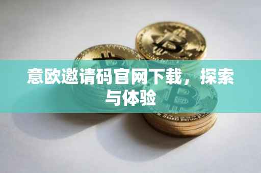 意欧邀请码官网下载，探索与体验