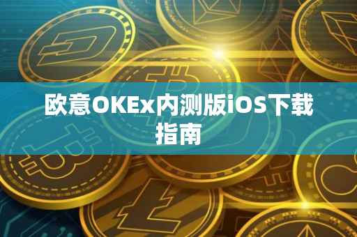 欧意OKEx内测版iOS下载指南