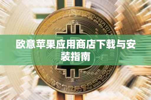 欧意苹果应用商店下载与安装指南